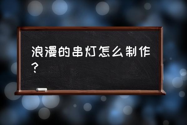 自制創意掛畫裝飾 浪漫的串燈怎么制作? 自制創意掛畫裝飾 浪漫的串燈怎么制作?