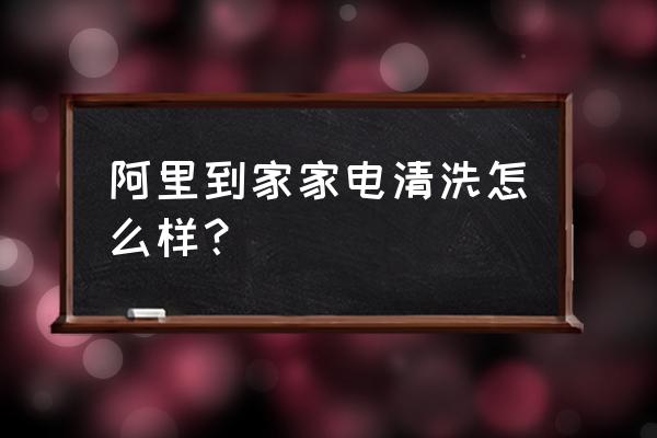 家電清洗成功人分享實戰經驗 阿里到家家電清洗怎么樣？