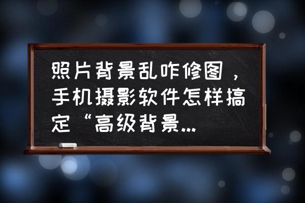 如何為你的照片添加柔焦效果 照片背景亂咋修圖，手機攝影軟件怎樣搞定“高級背景虛化”效果？