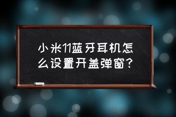 別人連接過我的air pods怎么移除 小米11藍牙耳機怎么設置開蓋彈窗？