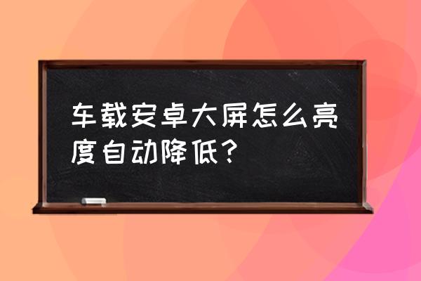 車載安卓大屏改成家用 車載安卓大屏怎么亮度自動(dòng)降低？