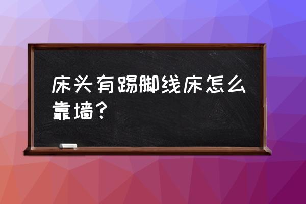 裝修有床踢腳線怎么裝 床頭有踢腳線床怎么靠墻？