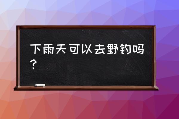 科目三考試下雨好不好考 下雨天可以去野釣嗎？