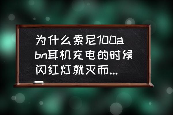 索尼mdr100abn使用說明書 為什么索尼100abn耳機充電的時候閃紅燈就滅而且還開不了機？