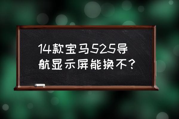 寶馬520小屏可以直接換525大屏嗎 14款寶馬525導航顯示屏能換不？
