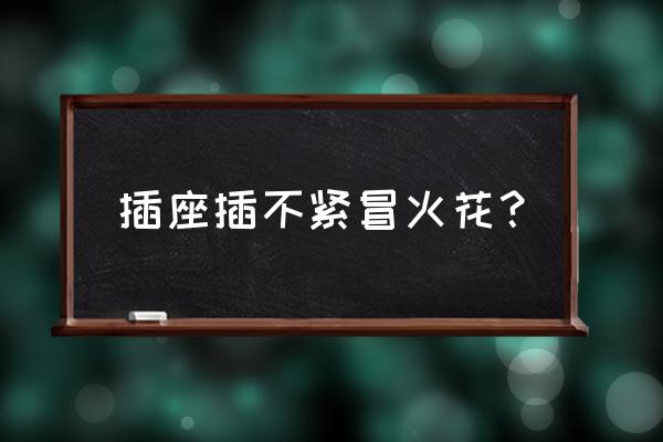 插頭接觸插座冒火花 插座插不緊冒火花？