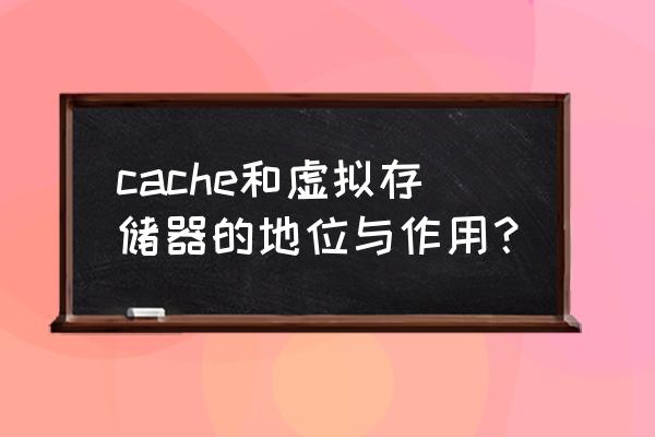 哪種cache的性能最好 cache和虛擬存儲器的地位與作用？