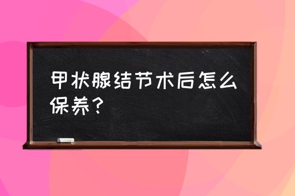 傷口負壓引流的護理操作要點 甲狀腺結節術后怎么保養? 傷口負壓引流的護理操作要點 甲狀腺結節術后怎么保養?