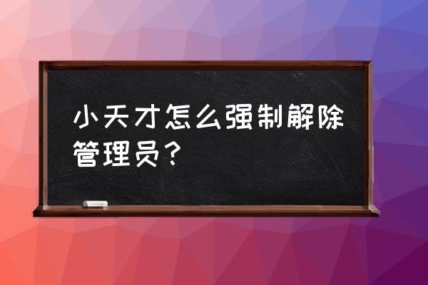 小天才平板如何更換管理員 小天才怎么強制解除管理員? 小天才平板如何更換管理員 小天才怎么強制解除管理員?