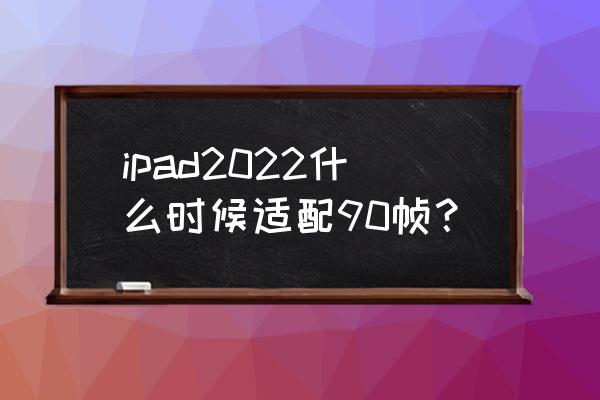 ipad如何修改成90幀無需電腦 ipad2022什么時候適配90幀？