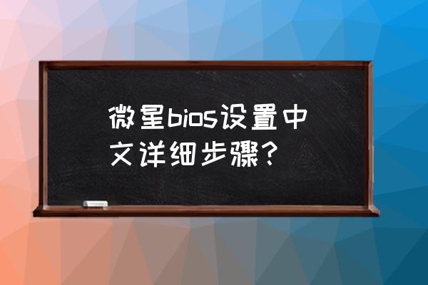 bios進入怎么是中文 微星bios設置中文詳細步驟？