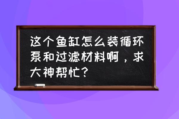 魚缸水泵安裝圖分解圖 這個魚缸怎么裝循環泵和過濾材料啊,求大神幫忙? 魚缸水泵安裝圖分解圖 這個魚缸怎么裝循環泵和過濾材料啊,求大神幫忙?