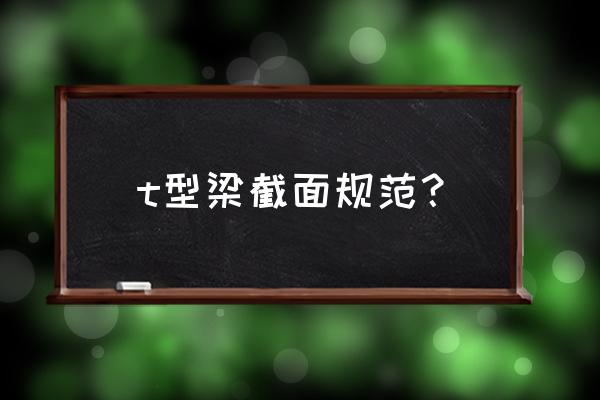現(xiàn)澆鋼筋混凝土肋梁樓設(shè)計(jì)原則 t型梁截面規(guī)范? 現(xiàn)澆鋼筋混凝土肋梁樓設(shè)計(jì)原則 t型梁截面規(guī)范?