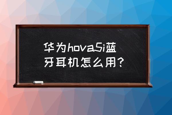 華為新推薦的藍牙耳機怎么戴才帥 華為hova5i藍牙耳機怎么用? 華為新推薦的藍牙耳機怎么戴才帥 華為hova5i藍牙耳機怎么用?