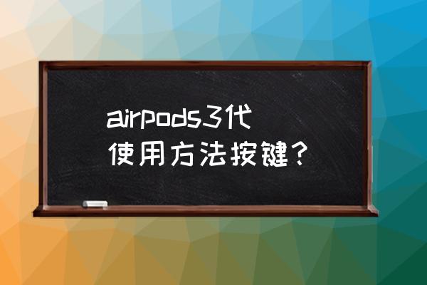 蘋果藍牙耳機三代怎么使用 airpods3代使用方法按鍵？