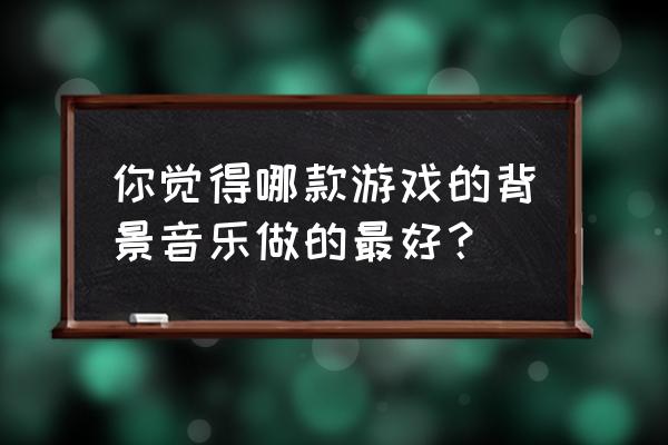 有哪些適合電子音樂制作的電腦 你覺得哪款游戲的背景音樂做的最好？
