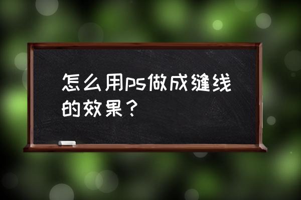 ps改變手工皮具縫線的顏色 怎么用ps做成縫線的效果? ps改變手工皮具縫線的顏色 怎么用ps做成縫線的效果?
