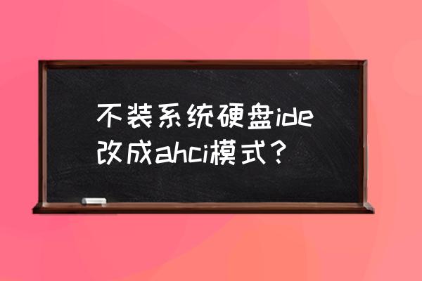 ahci改成ide怎么改不了 不裝系統(tǒng)硬盤ide改成ahci模式？
