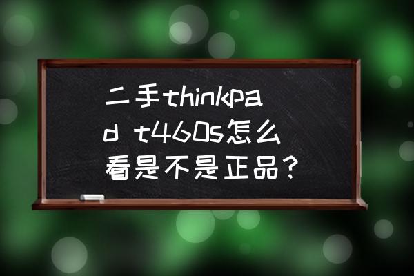 聯想筆記本怎么查詢是正品 二手thinkpad t460s怎么看是不是正品？