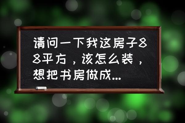 兒童房的東墻可以做成長墻么 請問一下我這房子88平方,該怎么裝,想把書房做成個兒童房該怎么做? 兒童房的東墻可以做成長墻么 請問一下我這房子88平方,該怎么裝,想把書房做成個兒童房該怎么做?