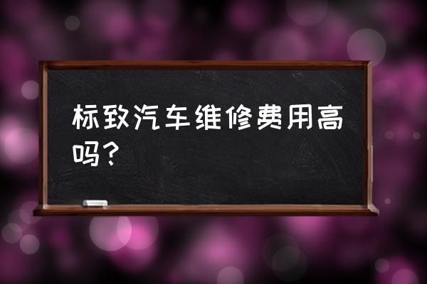 汽車維修小程序開發收費價目表 標致汽車維修費用高嗎？