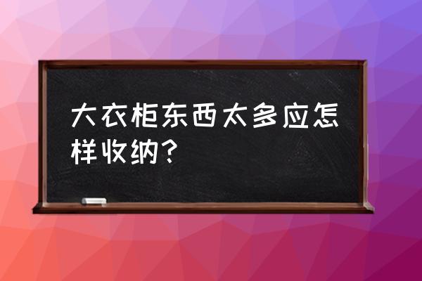 超大收納盒怎么做簡單 大衣柜東西太多應(yīng)怎樣收納？