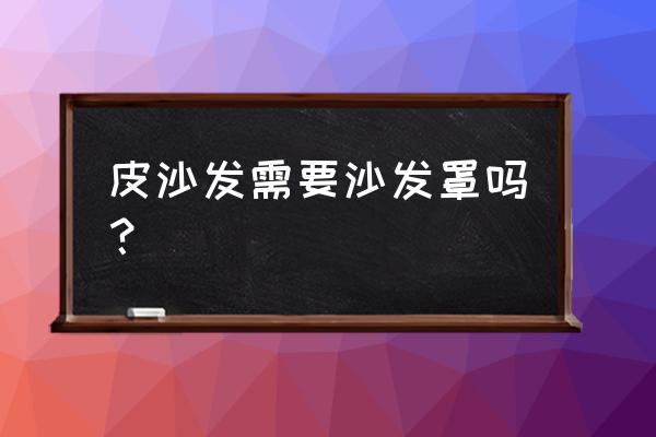 皮革沙發(fā)用什么罩最好 皮沙發(fā)需要沙發(fā)罩嗎? 皮革沙發(fā)用什么罩最好 皮沙發(fā)需要沙發(fā)罩嗎?