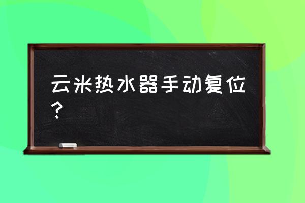 云米熱水器怎么設(shè)置24小時開機 云米熱水器手動復(fù)位？