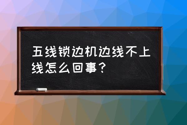 鎖邊機的針斷了怎么換 五線鎖邊機邊線不上線怎么回事？