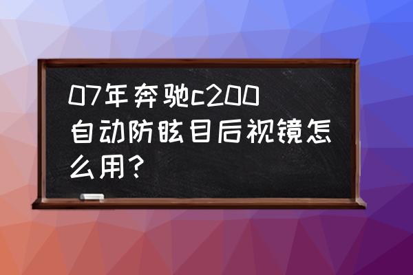怎么知道是不是防眩目后視鏡 07年奔馳c200自動(dòng)防眩目后視鏡怎么用? 怎么知道是不是防眩目后視鏡 07年奔馳c200自動(dòng)防眩目后視鏡怎么用?