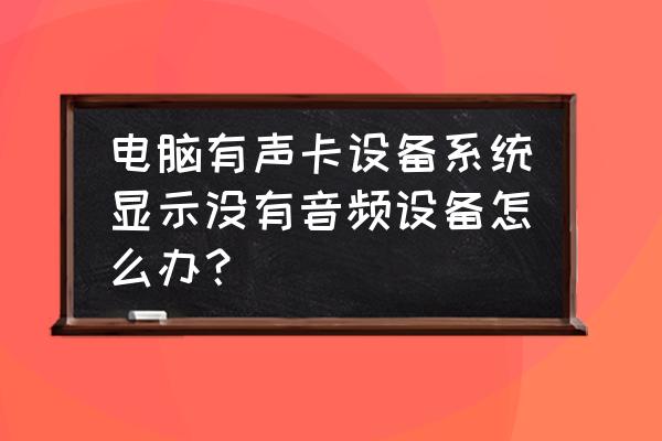 怎么查看電腦有無聲卡 電腦有聲卡設備系統顯示沒有音頻設備怎么辦? 怎么查看電腦有無聲卡 電腦有聲卡設備系統顯示沒有音頻設備怎么辦?