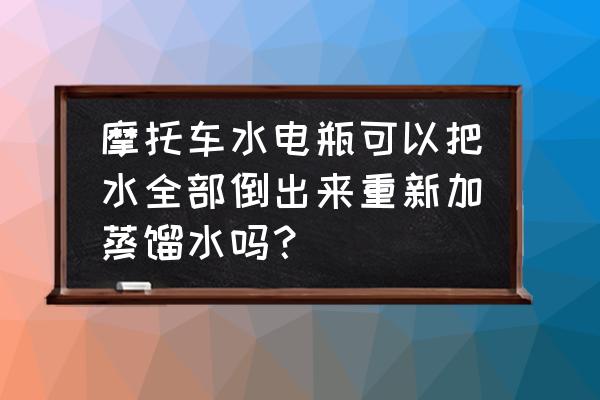 摩托車電瓶加蒸餾水后怎么操作 摩托車水電瓶可以把水全部倒出來重新加蒸餾水嗎? 摩托車電瓶加蒸餾水后怎么操作 摩托車水電瓶可以把水全部倒出來重新加蒸餾水嗎?