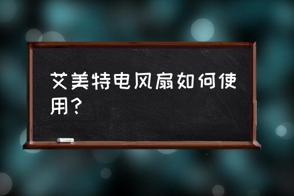艾美特空調(diào)扇怎么加熱 艾美特電風(fēng)扇如何使用？