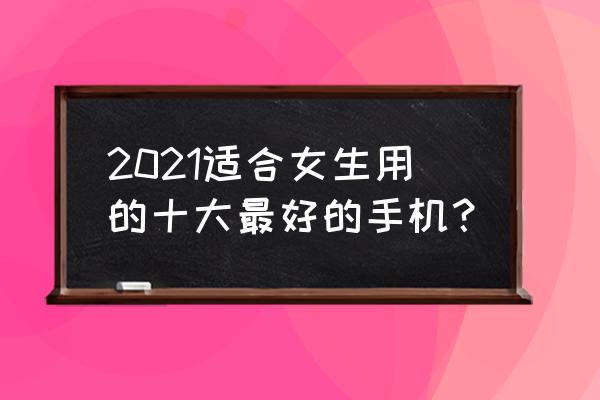 怎么用手機給女孩子拍照 2021適合女生用的十大最好的手機？