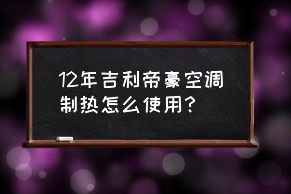 打開汽車空調制熱步驟 12年吉利帝豪空調制熱怎么使用？