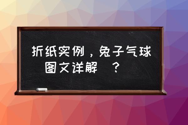 怎么折兔子最簡單最可愛 折紙實例,兔子氣球(圖文詳解)? 怎么折兔子最簡單最可愛 折紙實例,兔子氣球(圖文詳解)?