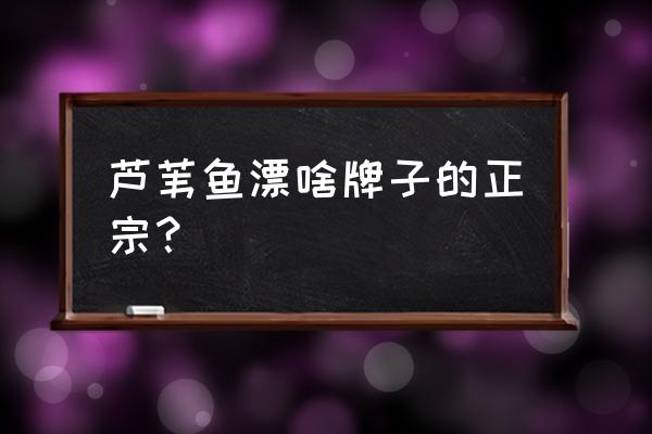 怎么辨別蘆葦浮漂真假 蘆葦魚漂啥牌子的正宗? 怎么辨別蘆葦浮漂真假 蘆葦魚漂啥牌子的正宗?