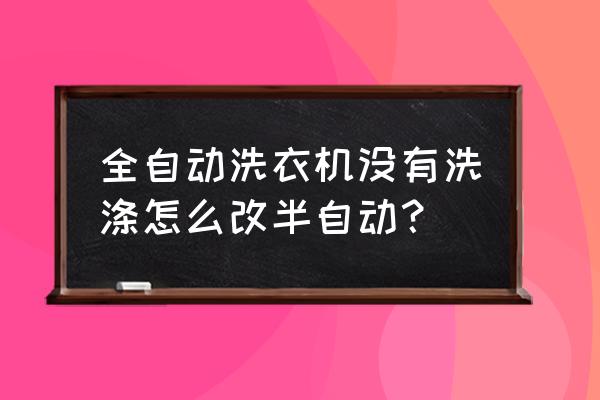 半自動(dòng)洗衣機(jī)改造100種方法 全自動(dòng)洗衣機(jī)沒(méi)有洗滌怎么改半自動(dòng)? 半自動(dòng)洗衣機(jī)改造100種方法 全自動(dòng)洗衣機(jī)沒(méi)有洗滌怎么改半自動(dòng)?