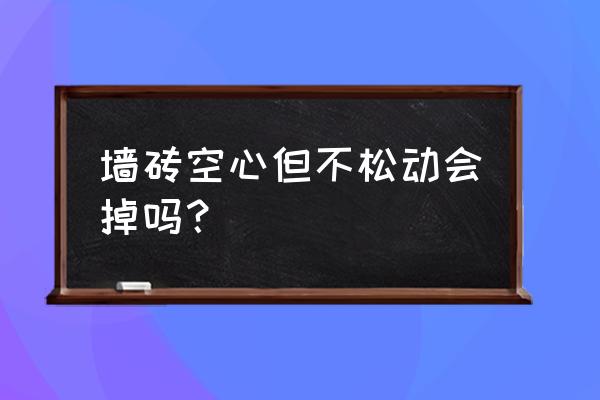 墻磚多久會掉下來 墻磚空心但不松動會掉嗎? 墻磚多久會掉下來 墻磚空心但不松動會掉嗎?