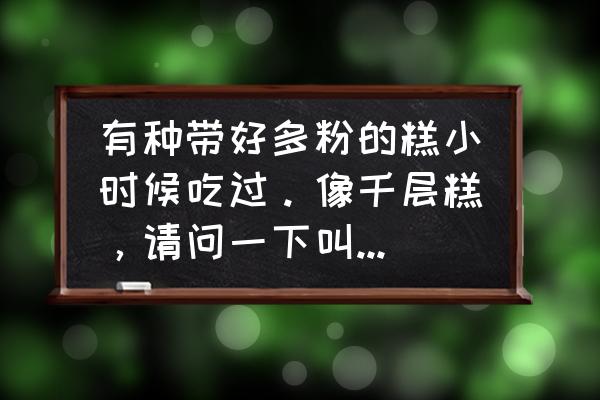 特別平的盤子叫什么名字 有種帶好多粉的糕小時候吃過。像千層糕，請問一下叫什么名字？