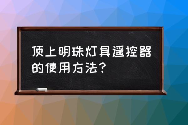 led吸頂燈可以用墻上的開關嗎 頂上明珠燈具遙控器的使用方法？