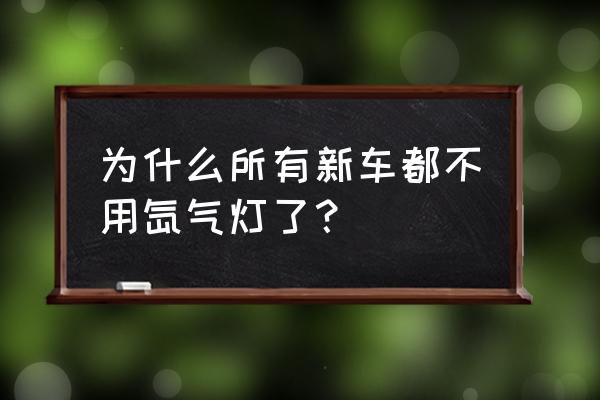 新車有必要改氙氣燈嗎 為什么所有新車都不用氙氣燈了？
