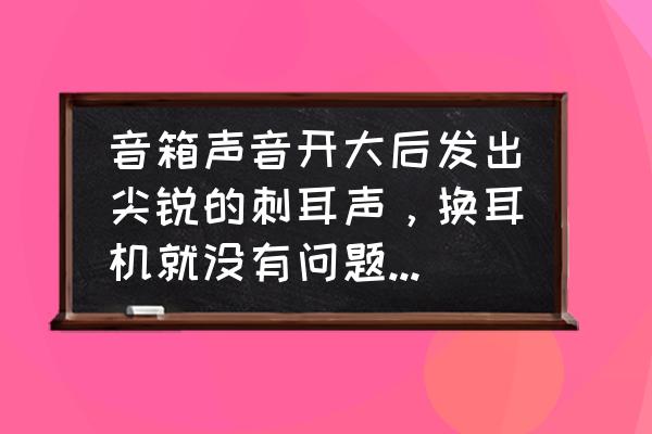 電腦音量調到最大但是聲音小 音箱聲音開大后發出尖銳的刺耳聲,換耳機就沒有問題,請高手指點? 電腦音量調到最大但是聲音小 音箱聲音開大后發出尖銳的刺耳聲,換耳機就沒有問題,請高手指點?
