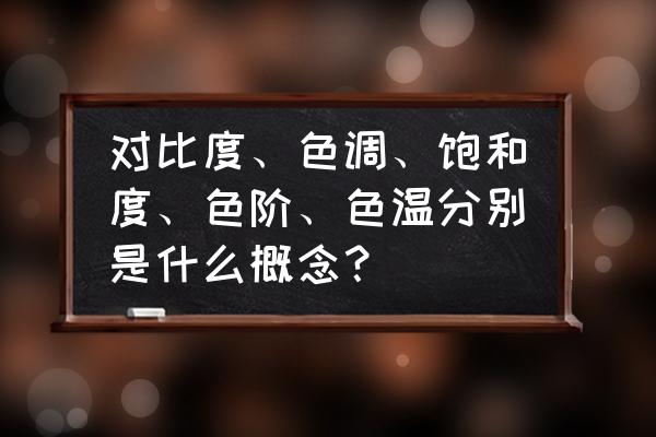 色調和色溫誰優先 對比度、色調、飽和度、色階、色溫分別是什么概念? 色調和色溫誰優先 對比度、色調、飽和度、色階、色溫分別是什么概念?