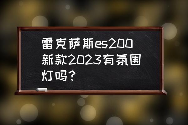 新雷克薩斯es200評(píng)價(jià) 雷克薩斯es200新款2023有氛圍燈嗎？