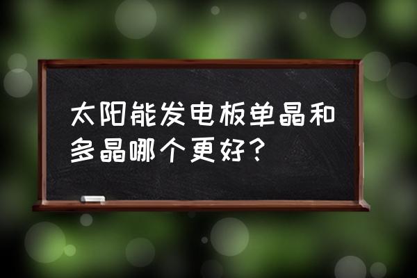 陽光板好還是樹脂板好 太陽能發電板單晶和多晶哪個更好? 陽光板好還是樹脂板好 太陽能發電板單晶和多晶哪個更好?