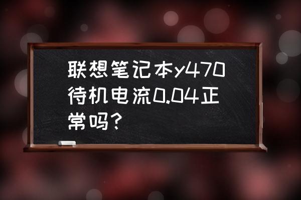 散熱器有電流 聯想筆記本y470待機電流0.04正常嗎? 散熱器有電流 聯想筆記本y470待機電流0.04正常嗎?