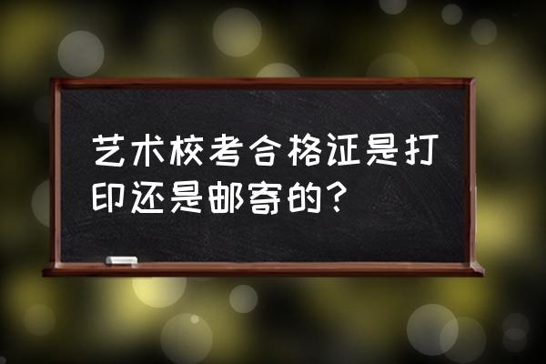 合格證是郵寄還是打印 藝術校考合格證是打印還是郵寄的? 合格證是郵寄還是打印 藝術校考合格證是打印還是郵寄的?