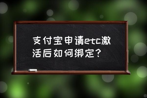 支付寶etc裝了怎么用 支付寶申請etc激活后如何綁定？