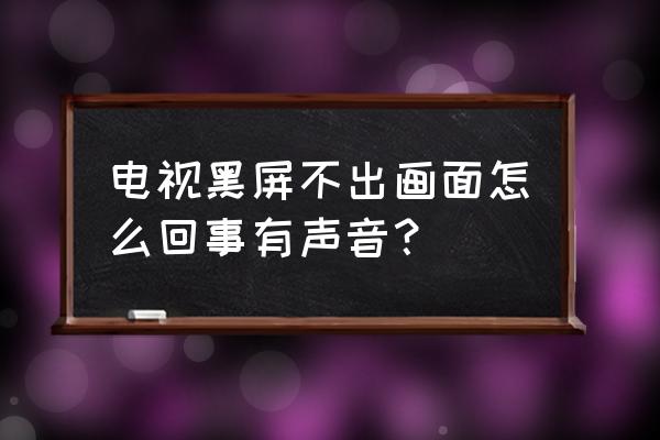 電視黑屏怎樣才能解決 電視黑屏不出畫面怎么回事有聲音? 電視黑屏怎樣才能解決 電視黑屏不出畫面怎么回事有聲音?